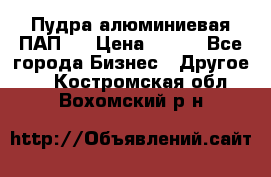 Пудра алюминиевая ПАП-1 › Цена ­ 370 - Все города Бизнес » Другое   . Костромская обл.,Вохомский р-н